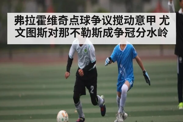 弗拉霍维奇点球争议搅动意甲 尤文图斯对那不勒斯成争冠分水岭