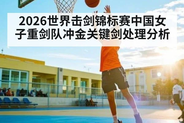 2026世界击剑锦标赛中国女子重剑队冲金关键剑处理分析